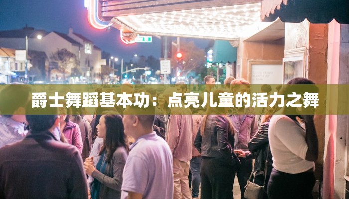 爵士舞蹈基本功：点亮儿童的活力之舞