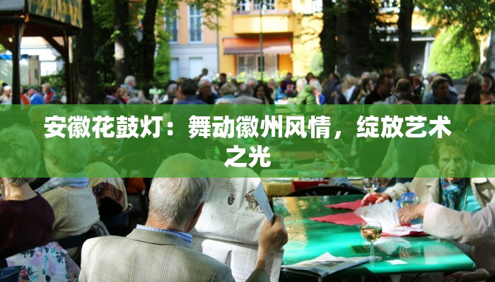 安徽花鼓灯：舞动徽州风情，绽放艺术之光