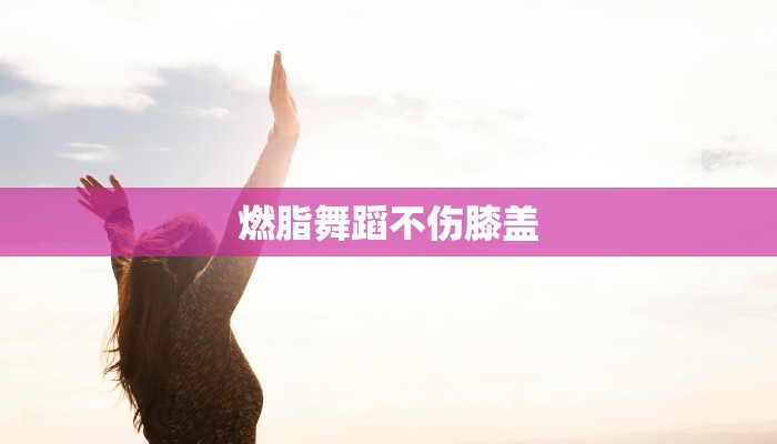 燃脂舞蹈不伤膝盖