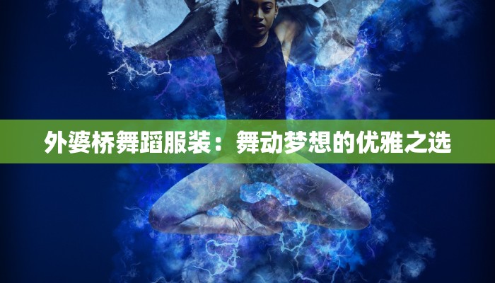 外婆桥舞蹈服装：舞动梦想的优雅之选