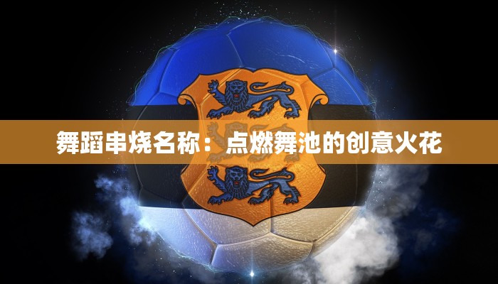 舞蹈串烧名称：点燃舞池的创意火花