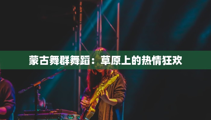 蒙古舞群舞蹈：草原上的热情狂欢