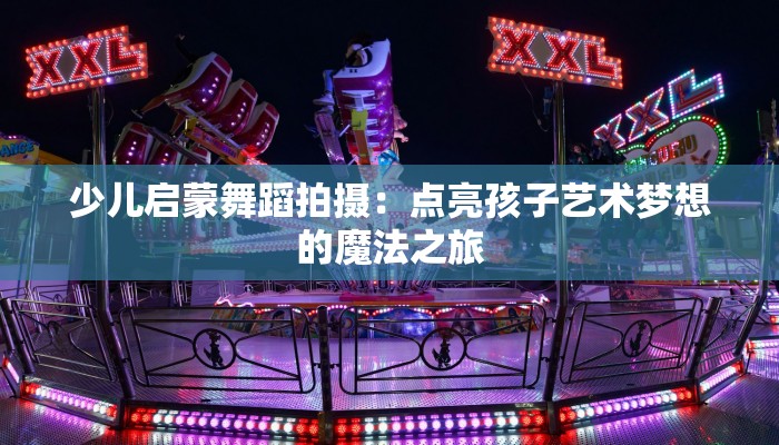 少儿启蒙舞蹈拍摄：点亮孩子艺术梦想的魔法之旅