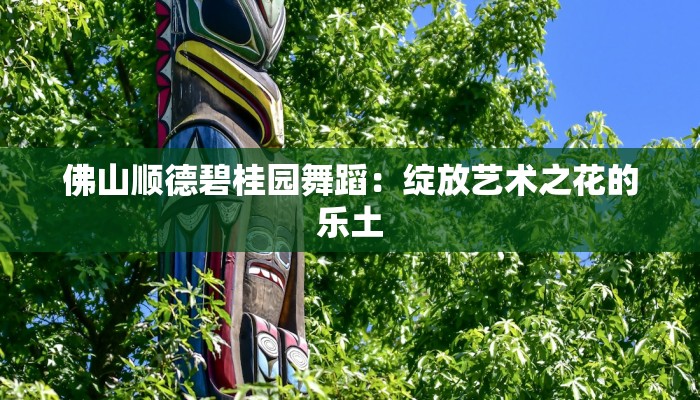 佛山顺德碧桂园舞蹈：绽放艺术之花的乐土