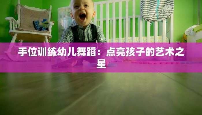 手位训练幼儿舞蹈：点亮孩子的艺术之星