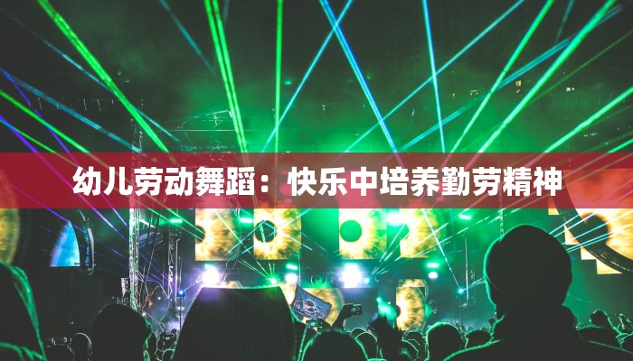 幼儿劳动舞蹈：快乐中培养勤劳精神