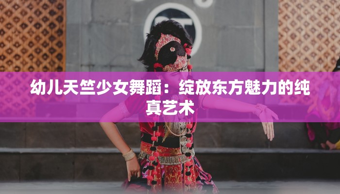 幼儿天竺少女舞蹈：绽放东方魅力的纯真艺术