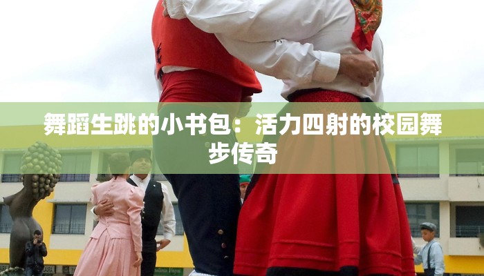 舞蹈生跳的小书包：活力四射的校园舞步传奇