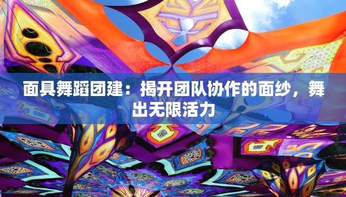 面具舞蹈团建：揭开团队协作的面纱，舞出无限活力