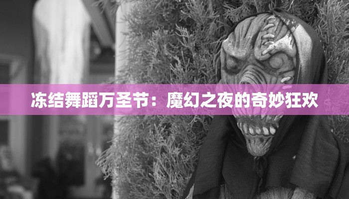 冻结舞蹈万圣节：魔幻之夜的奇妙狂欢