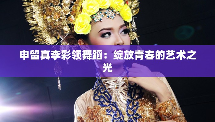 申留真李彩领舞蹈：绽放青春的艺术之光
