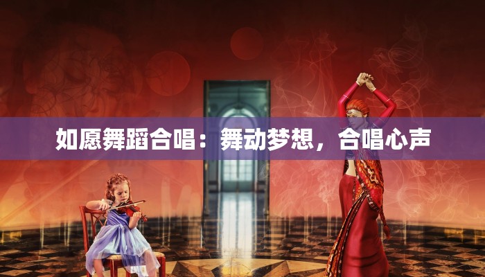 如愿舞蹈合唱：舞动梦想，合唱心声