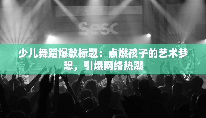 少儿舞蹈爆款标题：点燃孩子的艺术梦想，引爆网络热潮
