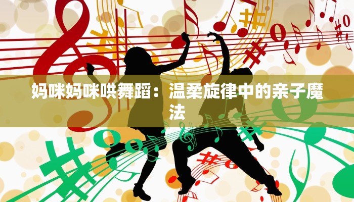 妈咪妈咪哄舞蹈：温柔旋律中的亲子魔法