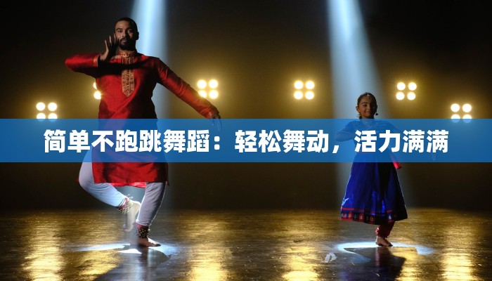 简单不跑跳舞蹈：轻松舞动，活力满满