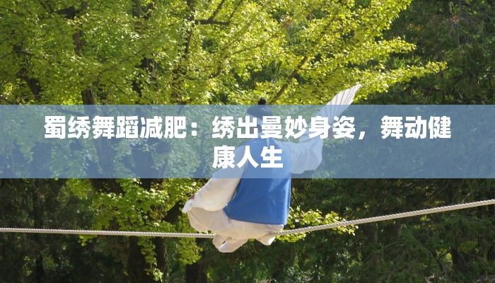 蜀绣舞蹈减肥：绣出曼妙身姿，舞动健康人生