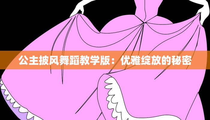 公主披风舞蹈教学版：优雅绽放的秘密