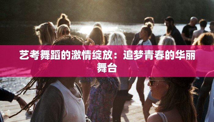 艺考舞蹈的激情绽放：追梦青春的华丽舞台