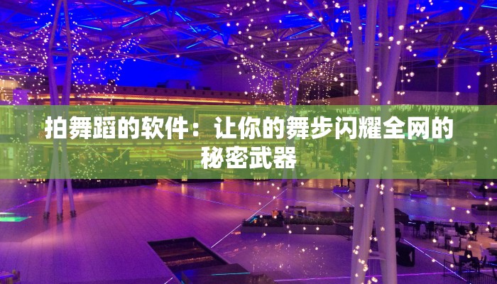 拍舞蹈的软件：让你的舞步闪耀全网的秘密武器