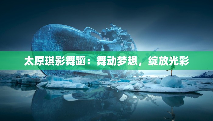 太原琪影舞蹈：舞动梦想，绽放光彩