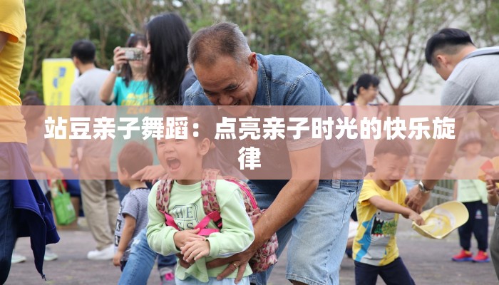 站豆亲子舞蹈：点亮亲子时光的快乐旋律
