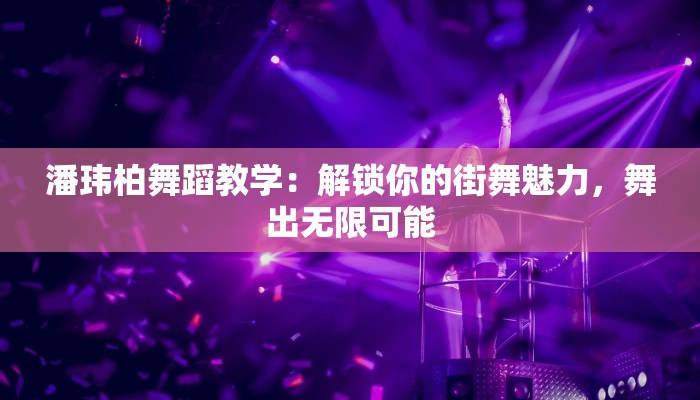 潘玮柏舞蹈教学：解锁你的街舞魅力，舞出无限可能
