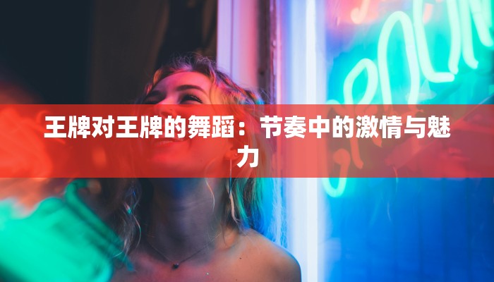 王牌对王牌的舞蹈：节奏中的激情与魅力