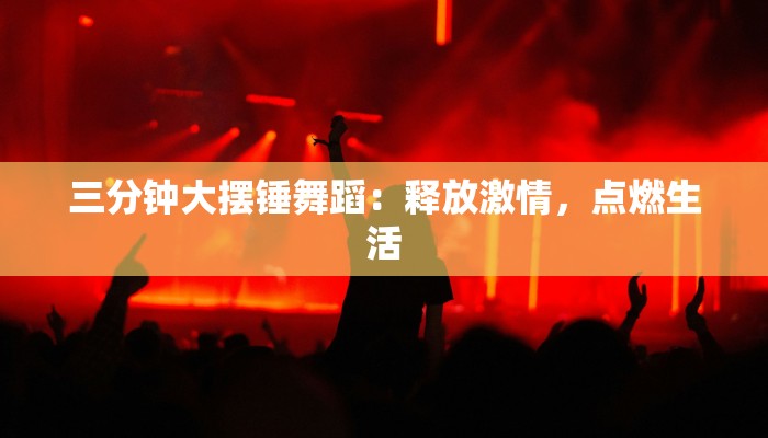 三分钟大摆锤舞蹈：释放激情，点燃生活