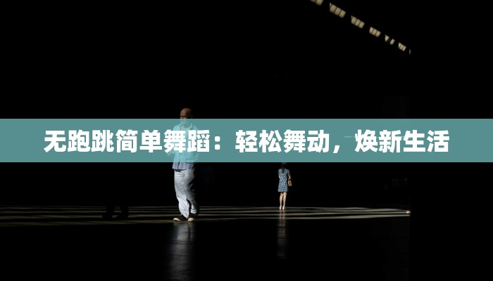无跑跳简单舞蹈：轻松舞动，焕新生活