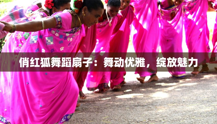 俏红狐舞蹈扇子：舞动优雅，绽放魅力