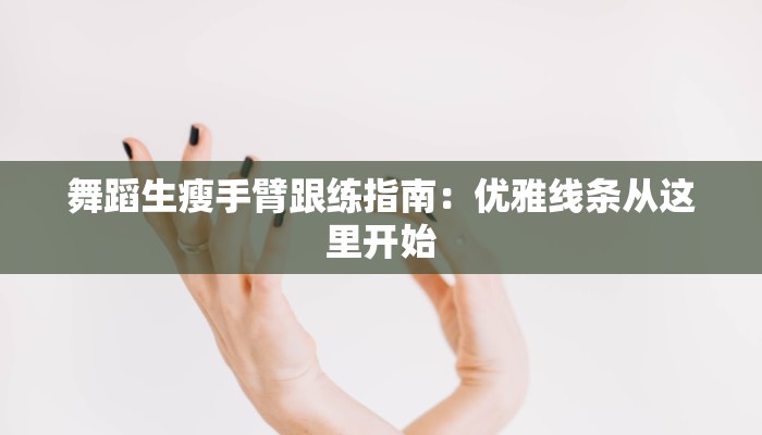 舞蹈生瘦手臂跟练指南：优雅线条从这里开始