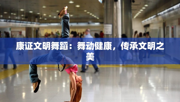 康证文明舞蹈：舞动健康，传承文明之美