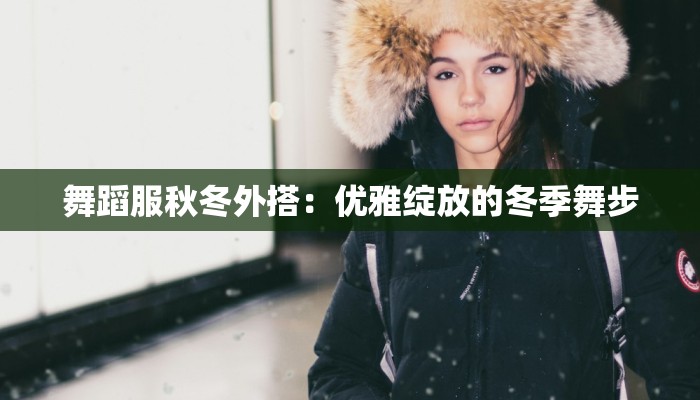 舞蹈服秋冬外搭：优雅绽放的冬季舞步