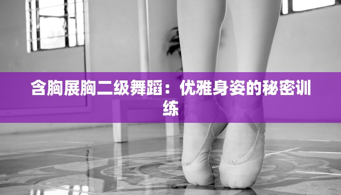 含胸展胸二级舞蹈：优雅身姿的秘密训练