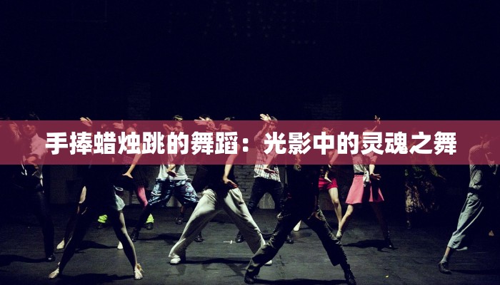 手捧蜡烛跳的舞蹈：光影中的灵魂之舞