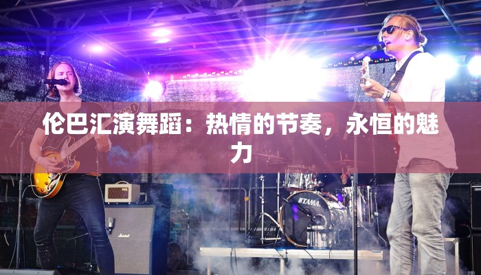 伦巴汇演舞蹈：热情的节奏，永恒的魅力