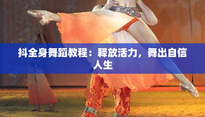 抖全身舞蹈教程：释放活力，舞出自信人生