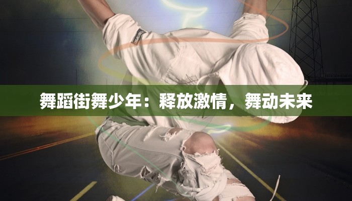 舞蹈街舞少年：释放激情，舞动未来