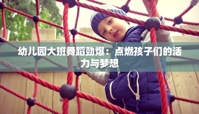 幼儿园大班舞蹈劲爆：点燃孩子们的活力与梦想