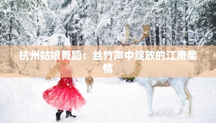 杭州姑娘舞蹈：丝竹声中绽放的江南柔情