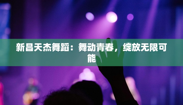新昌天杰舞蹈：舞动青春，绽放无限可能