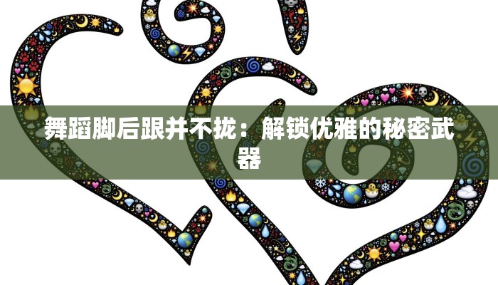 舞蹈脚后跟并不拢：解锁优雅的秘密武器