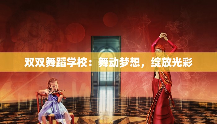 双双舞蹈学校：舞动梦想，绽放光彩