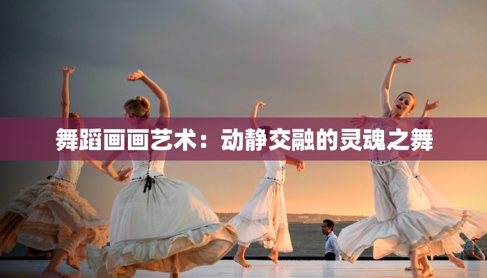 舞蹈画画艺术：动静交融的灵魂之舞