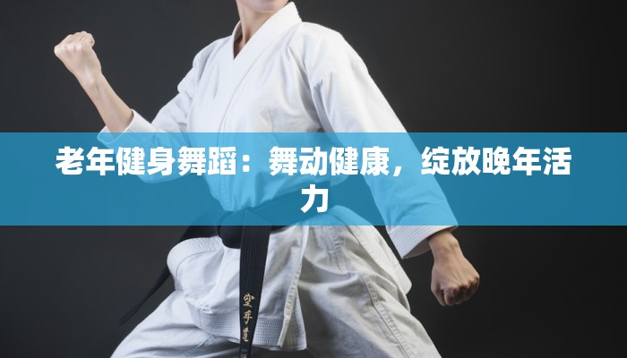 老年健身舞蹈：舞动健康，绽放晚年活力