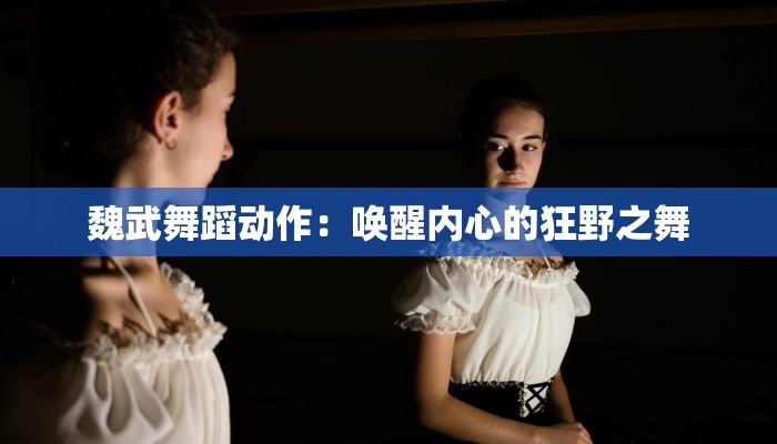 魏武舞蹈动作：唤醒内心的狂野之舞