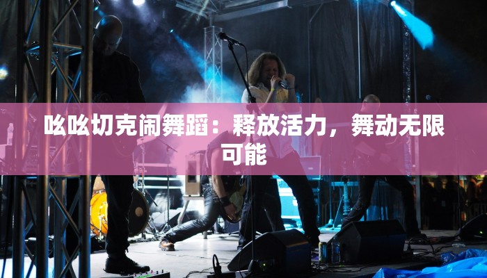 吆吆切克闹舞蹈：释放活力，舞动无限可能