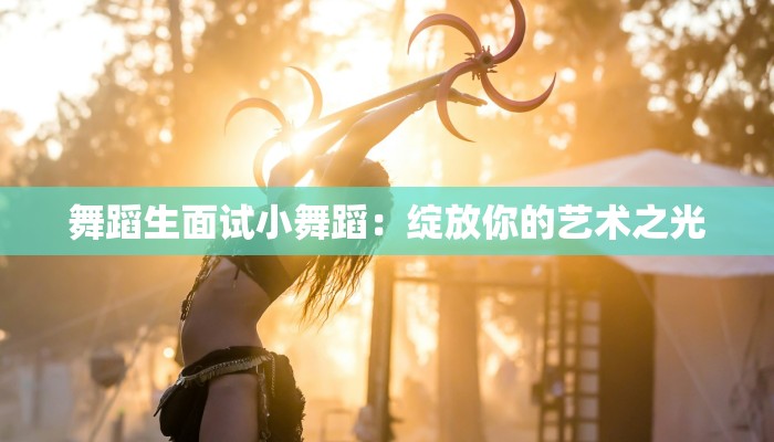 舞蹈生面试小舞蹈：绽放你的艺术之光