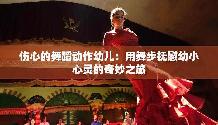 伤心的舞蹈动作幼儿：用舞步抚慰幼小心灵的奇妙之旅