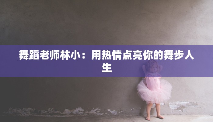 舞蹈老师林小：用热情点亮你的舞步人生